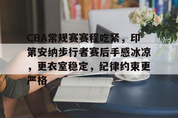CBA常规赛赛程吃紧，印第安纳步行者赛后手感冰凉，更衣室稳定，纪律约束更严格的简单介绍