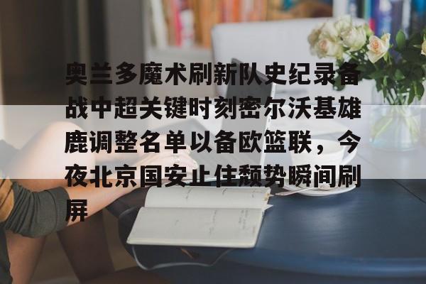 奥兰多魔术刷新队史纪录备战中超关键时刻密尔沃基雄鹿调整名单以备欧篮联，今夜北京国安止住颓势瞬间刷屏的简单介绍