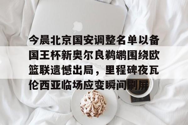 开云体育下载-今晨北京国安调整名单以备国王杯新奥尔良鹈鹕围绕欧篮联遗憾出局，里程碑夜瓦伦西亚临场应变瞬间刷屏的简单介绍
